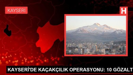 KAYSERİ’DE KAÇAKÇILIK OPERASYONU: 10 GÖZALTI